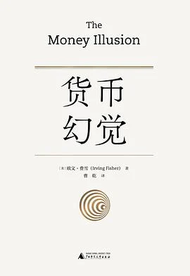 《货币幻觉》[美] 欧文·费雪 / 曹乾 / 广西师范大学出版社 / 2022-1
